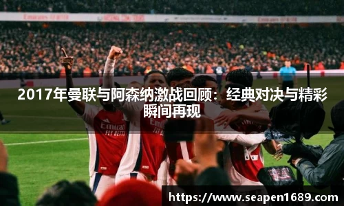 2017年曼联与阿森纳激战回顾：经典对决与精彩瞬间再现