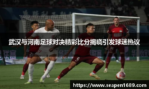 武汉与河南足球对决精彩比分揭晓引发球迷热议