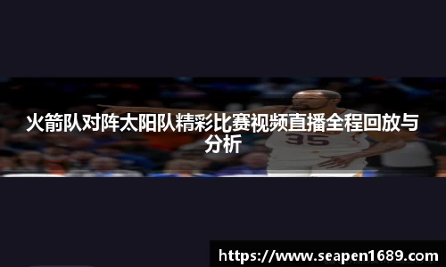 火箭队对阵太阳队精彩比赛视频直播全程回放与分析